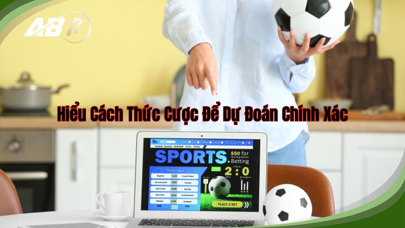 Hiểu rõ cách thức cược để dự đoán chính xác cho đội bóng yêu thích